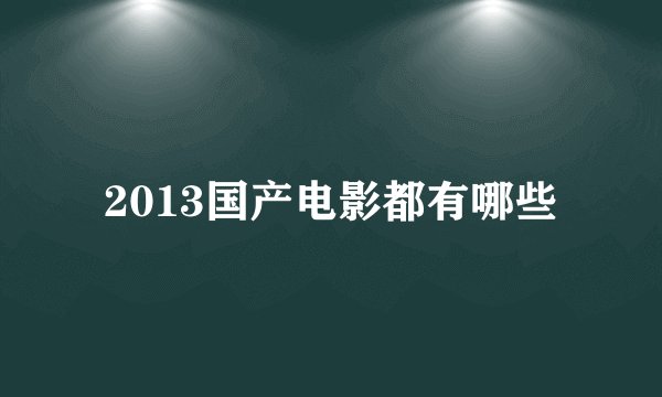 2013国产电影都有哪些