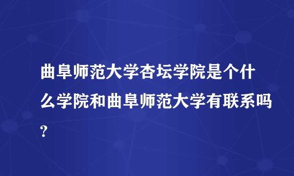 曲阜师范大学杏坛学院是个什么学院和曲阜师范大学有联系吗？