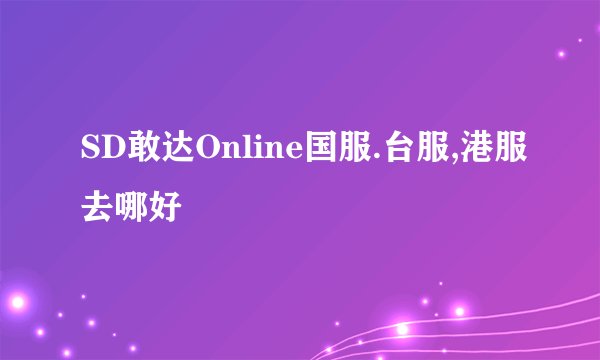 SD敢达Online国服.台服,港服去哪好
