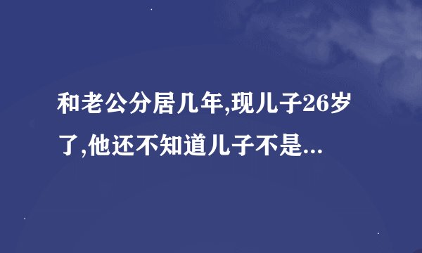 和老公分居几年,现儿子26岁了,他还不知道儿子不是他亲生的,我该和他坦白吗