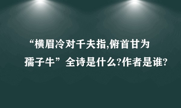“横眉冷对千夫指,俯首甘为孺子牛”全诗是什么?作者是谁?