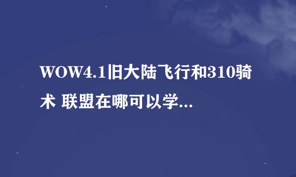 WOW4.1旧大陆飞行和310骑术 联盟在哪可以学到？多少钱？有声望优惠么？