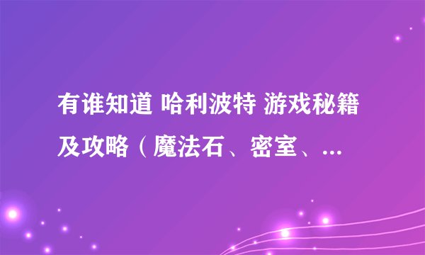 有谁知道 哈利波特 游戏秘籍及攻略（魔法石、密室、火焰杯、阿兹卡班的囚徒都要），谢了！