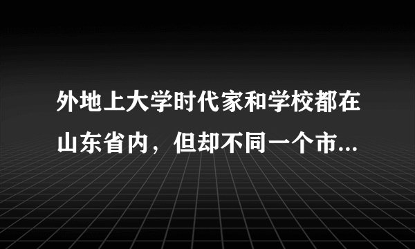 外地上大学时代家和学校都在山东省内，但却不同一个市。办什么手机卡