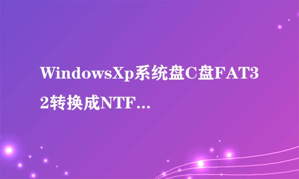 WindowsXp系统盘C盘FAT32转换成NTFS格式。怎么办？