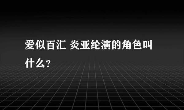爱似百汇 炎亚纶演的角色叫什么？
