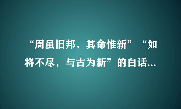 “周虽旧邦，其命惟新”“如将不尽，与古为新”的白话文意思是什么
