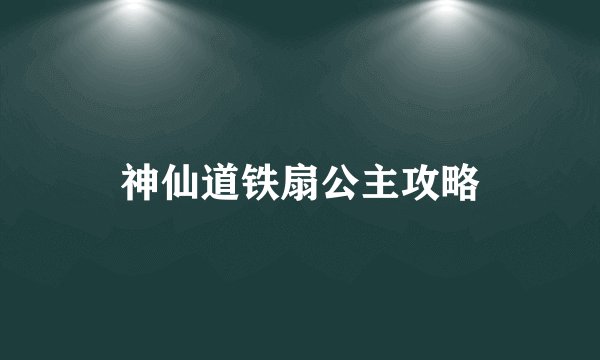 神仙道铁扇公主攻略