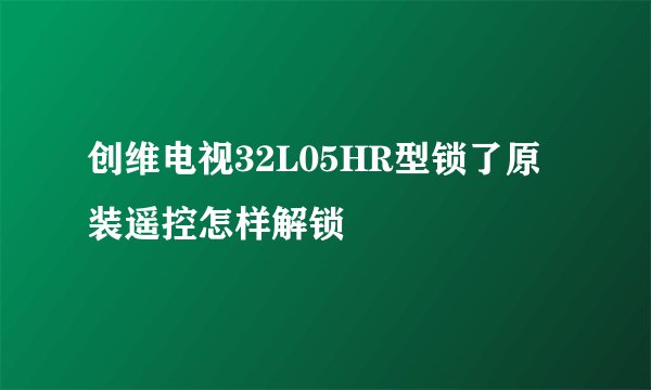创维电视32L05HR型锁了原装遥控怎样解锁