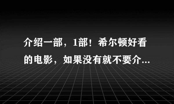 介绍一部，1部！希尔顿好看的电影，如果没有就不要介绍了 浪费时间