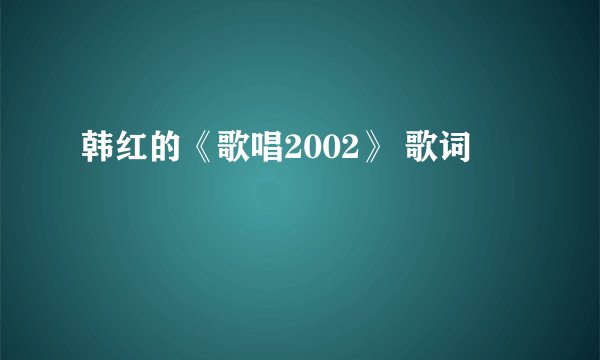 韩红的《歌唱2002》 歌词