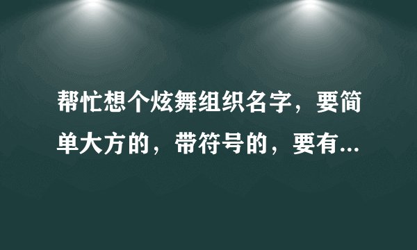 帮忙想个炫舞组织名字，要简单大方的，带符号的，要有唯美感觉的那种，不俗气的