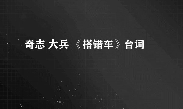 奇志 大兵 《搭错车》台词