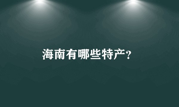 海南有哪些特产？