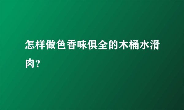 怎样做色香味俱全的木桶水滑肉？