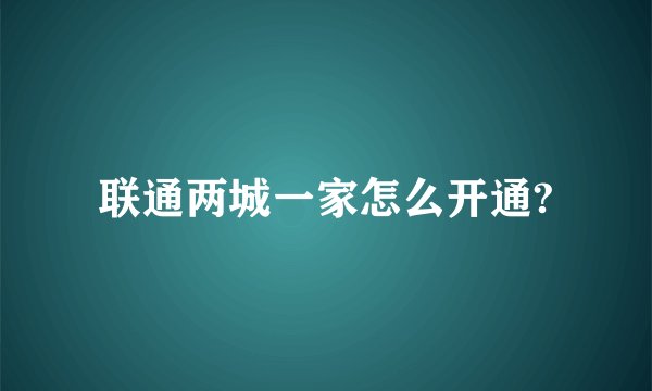 联通两城一家怎么开通?