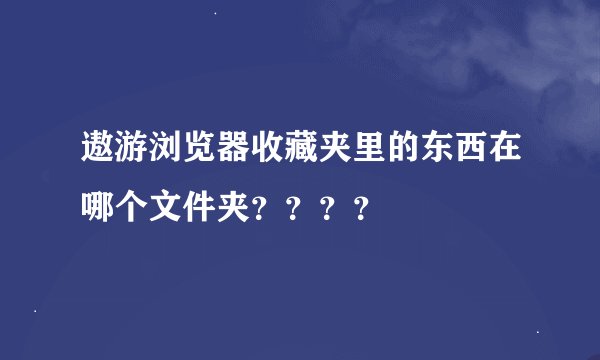 遨游浏览器收藏夹里的东西在哪个文件夹？？？？