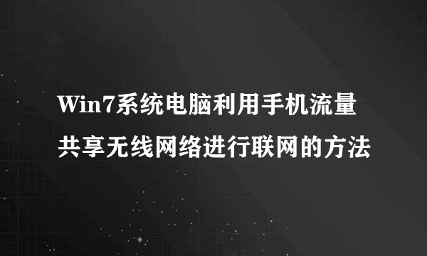 Win7系统电脑利用手机流量共享无线网络进行联网的方法