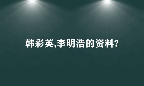 韩彩英,李明浩的资料?