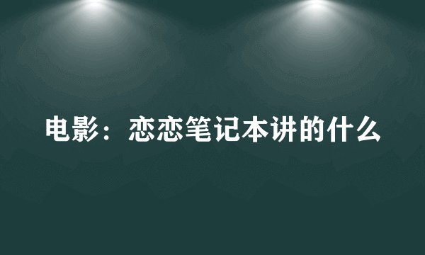 电影：恋恋笔记本讲的什么