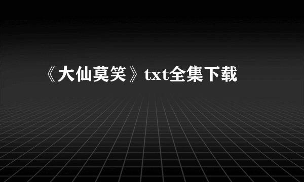 《大仙莫笑》txt全集下载