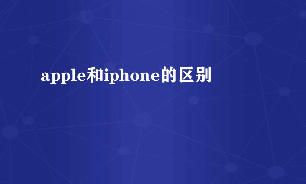 apple和iphone的区别