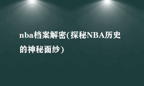 nba档案解密(探秘NBA历史的神秘面纱)