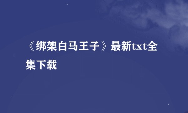 《绑架白马王子》最新txt全集下载