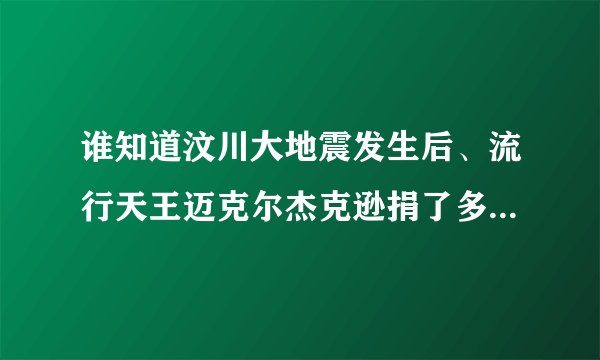 谁知道汶川大地震发生后、流行天王迈克尔杰克逊捐了多少美金？