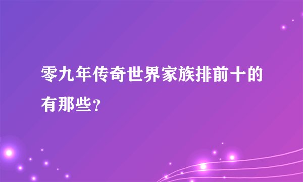 零九年传奇世界家族排前十的有那些？