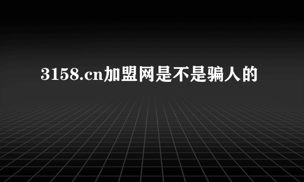 3158.cn加盟网是不是骗人的