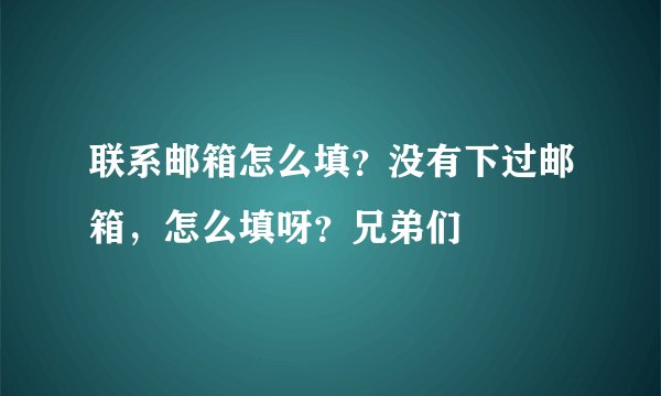 联系邮箱怎么填？没有下过邮箱，怎么填呀？兄弟们