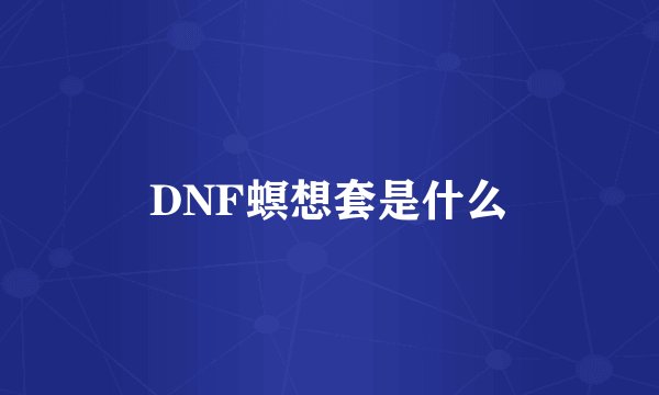 DNF螟想套是什么