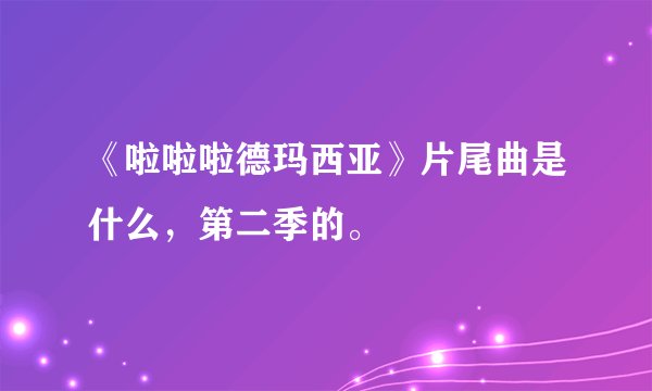 《啦啦啦德玛西亚》片尾曲是什么，第二季的。