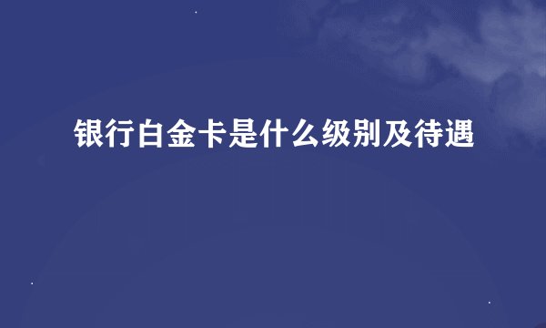 银行白金卡是什么级别及待遇