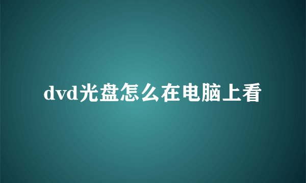dvd光盘怎么在电脑上看
