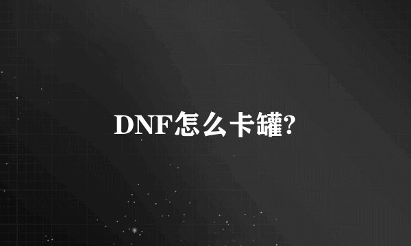 DNF怎么卡罐?