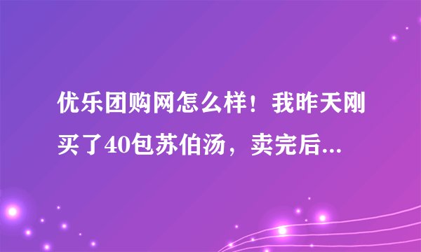 优乐团购网怎么样！我昨天刚买了40包苏伯汤，卖完后才发现这个团购网都没有电话，而且留的客服邮箱都是错