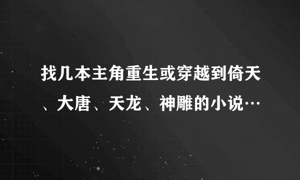 找几本主角重生或穿越到倚天、大唐、天龙、神雕的小说…