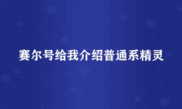 赛尔号给我介绍普通系精灵
