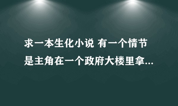 求一本生化小说 有一个情节是主角在一个政府大楼里拿到一个储物戒