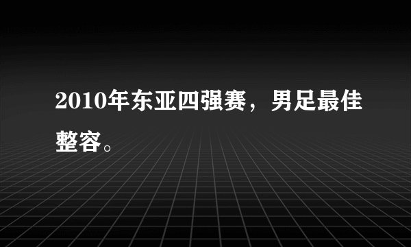 2010年东亚四强赛，男足最佳整容。