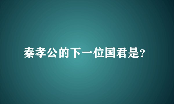 秦孝公的下一位国君是？