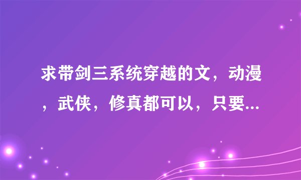 求带剑三系统穿越的文，动漫，武侠，修真都可以，只要是带游戏系统穿越的都行