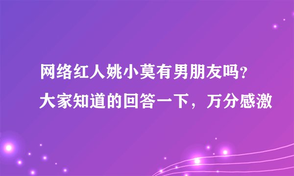 网络红人姚小莫有男朋友吗？大家知道的回答一下，万分感激