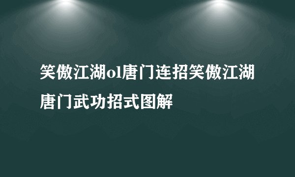 笑傲江湖ol唐门连招笑傲江湖唐门武功招式图解