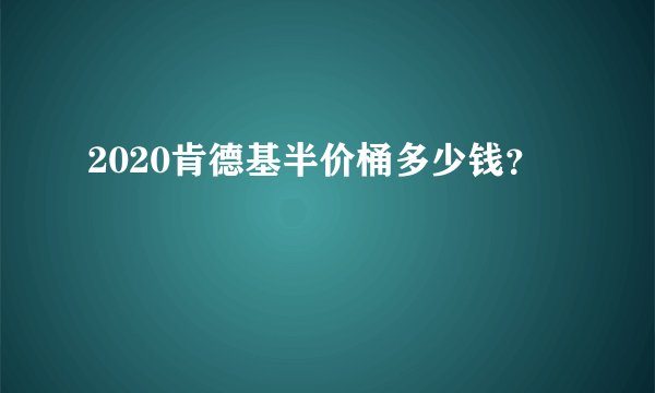 2020肯德基半价桶多少钱？