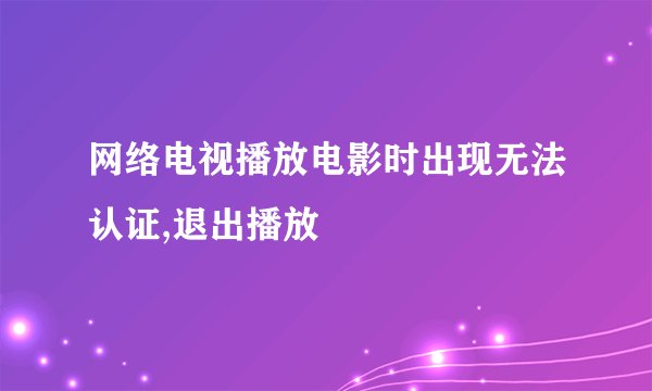 网络电视播放电影时出现无法认证,退出播放