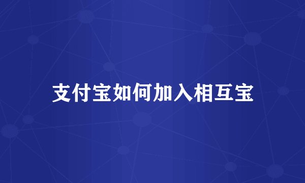 支付宝如何加入相互宝