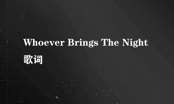 Whoever Brings The Night 歌词
